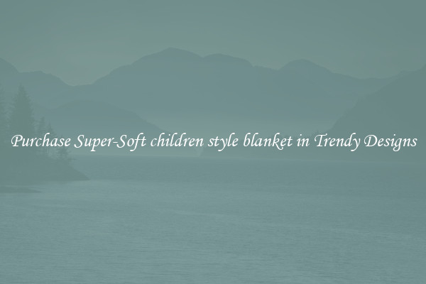 Purchase Super-Soft children style blanket in Trendy Designs