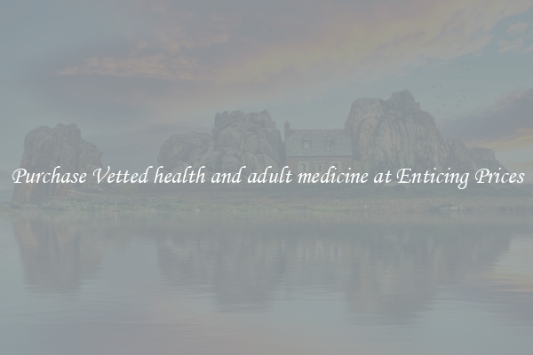 Purchase Vetted health and adult medicine at Enticing Prices