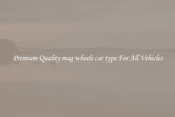 Premium-Quality mag wheels car type For All Vehicles