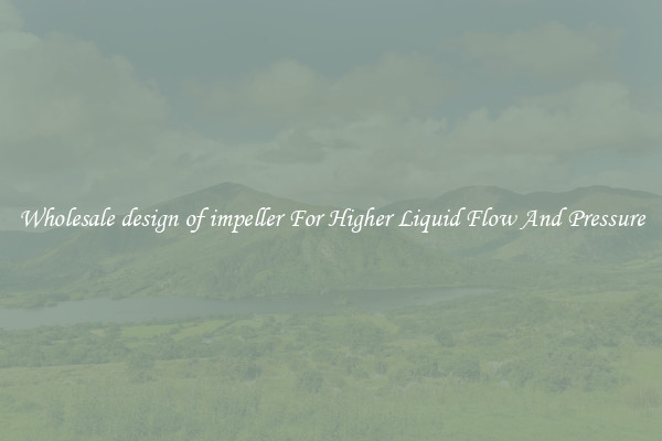 Wholesale design of impeller For Higher Liquid Flow And Pressure