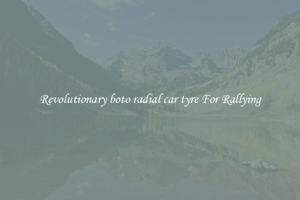 Revolutionary boto radial car tyre For Rallying