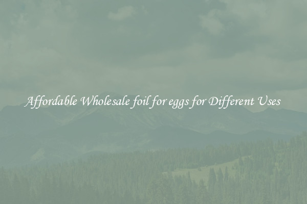 Affordable Wholesale foil for eggs for Different Uses 