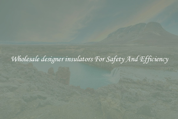 Wholesale designer insulators For Safety And Efficiency