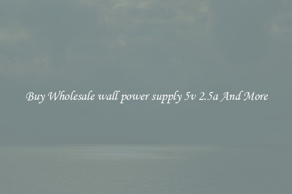 Buy Wholesale wall power supply 5v 2.5a And More