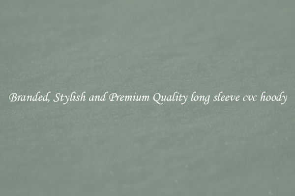 Branded, Stylish and Premium Quality long sleeve cvc hoody