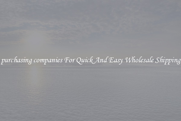 purchasing companies For Quick And Easy Wholesale Shipping