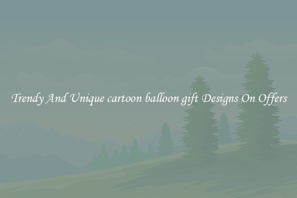 Trendy And Unique cartoon balloon gift Designs On Offers