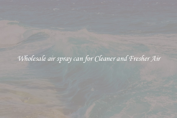 Wholesale air spray can for Cleaner and Fresher Air
