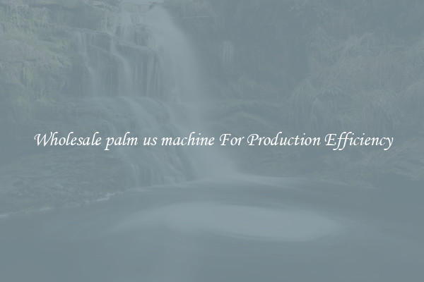 Wholesale palm us machine For Production Efficiency
