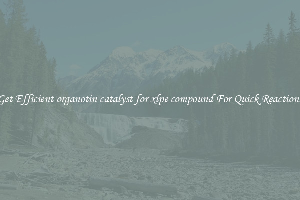 Get Efficient organotin catalyst for xlpe compound For Quick Reactions