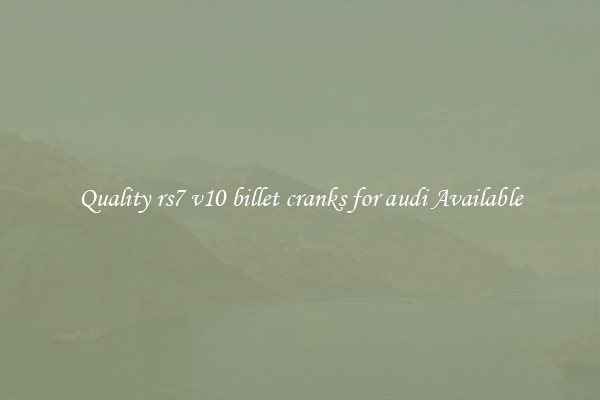 Quality rs7 v10 billet cranks for audi Available