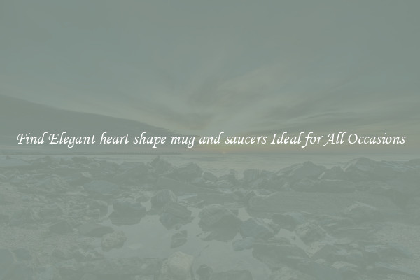 Find Elegant heart shape mug and saucers Ideal for All Occasions