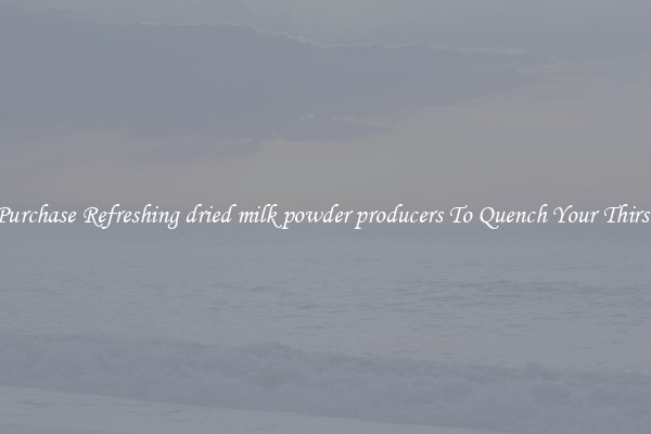 Purchase Refreshing dried milk powder producers To Quench Your Thirst