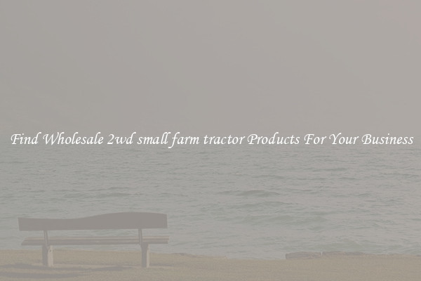Find Wholesale 2wd small farm tractor Products For Your Business