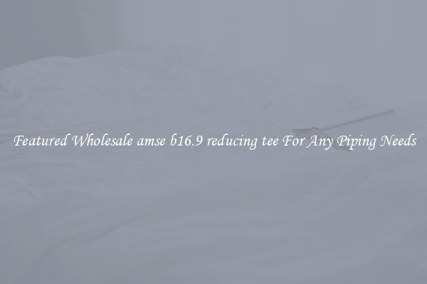 Featured Wholesale amse b16.9 reducing tee For Any Piping Needs