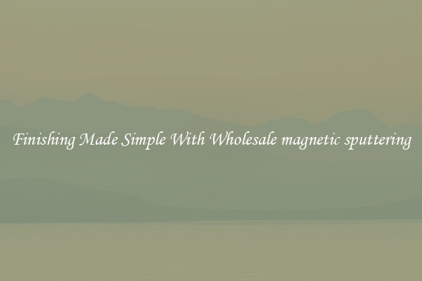Finishing Made Simple With Wholesale magnetic sputtering
