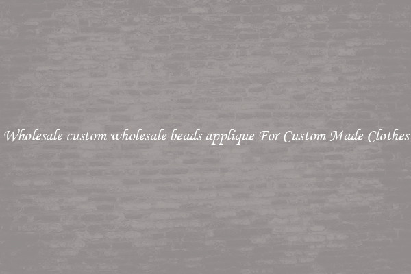 Wholesale custom wholesale beads applique For Custom Made Clothes