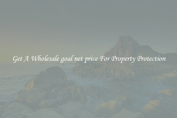 Get A Wholesale goal net price For Property Protection