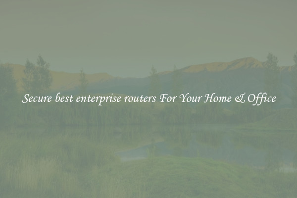 Secure best enterprise routers For Your Home & Office