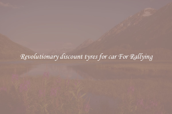 Revolutionary discount tyres for car For Rallying