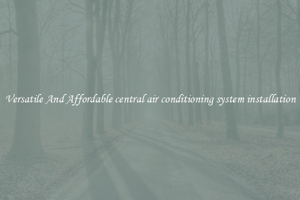 Versatile And Affordable central air conditioning system installation