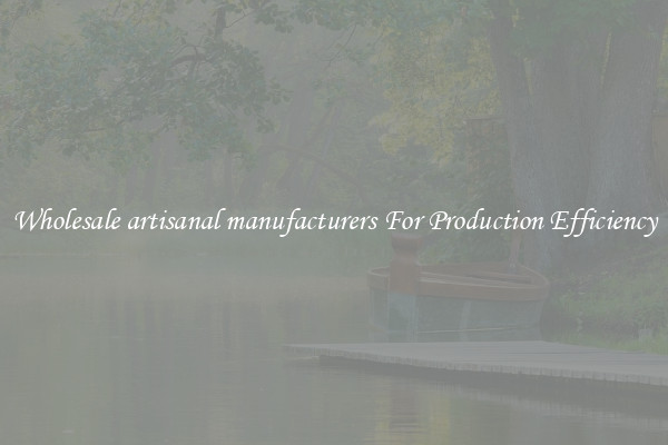 Wholesale artisanal manufacturers For Production Efficiency