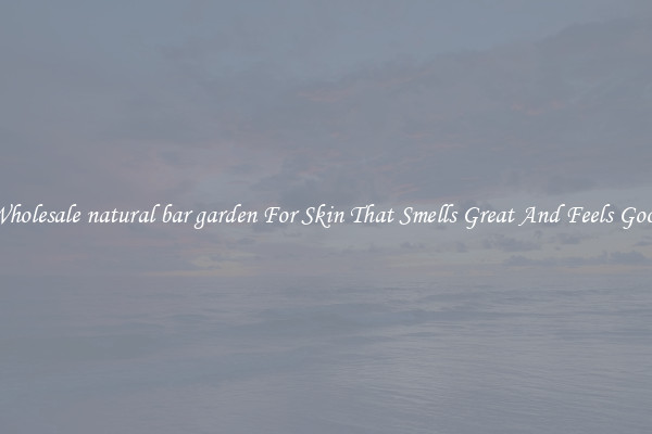 Wholesale natural bar garden For Skin That Smells Great And Feels Good