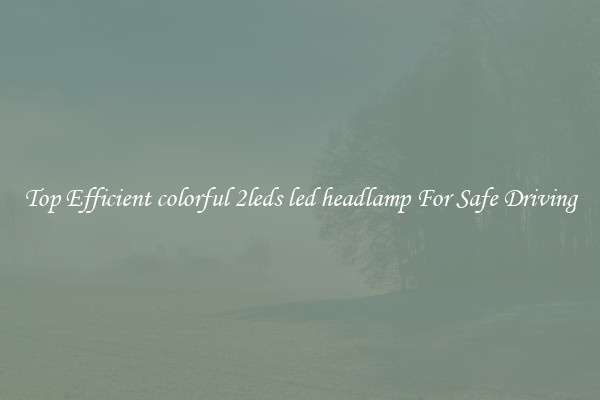 Top Efficient colorful 2leds led headlamp For Safe Driving