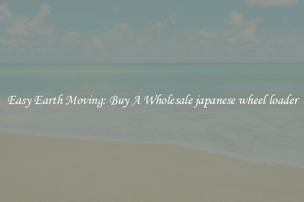 Easy Earth Moving: Buy A Wholesale japanese wheel loader