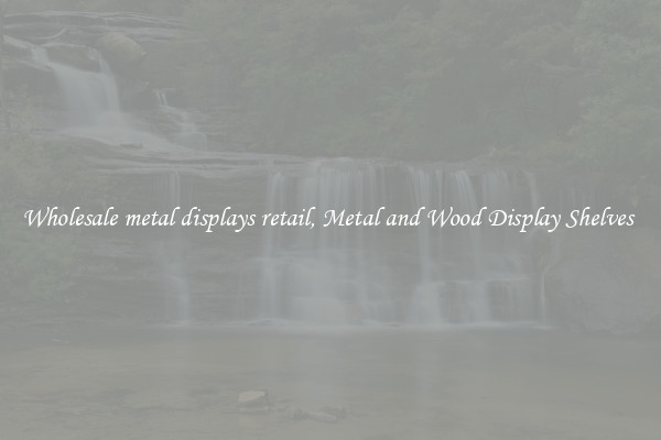 Wholesale metal displays retail, Metal and Wood Display Shelves 
