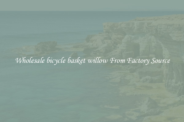 Wholesale bicycle basket willow From Factory Source