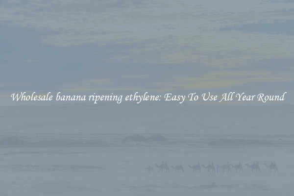 Wholesale banana ripening ethylene: Easy To Use All Year Round