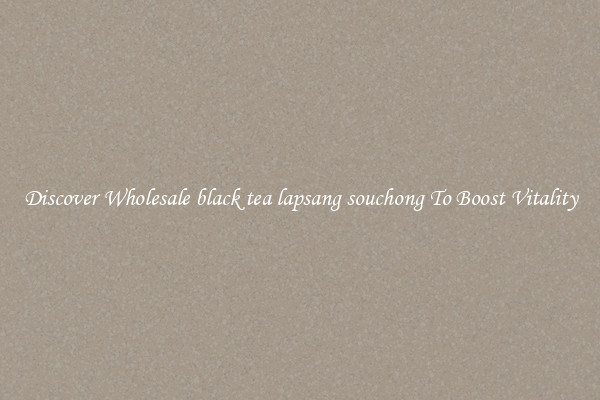 Discover Wholesale black tea lapsang souchong To Boost Vitality