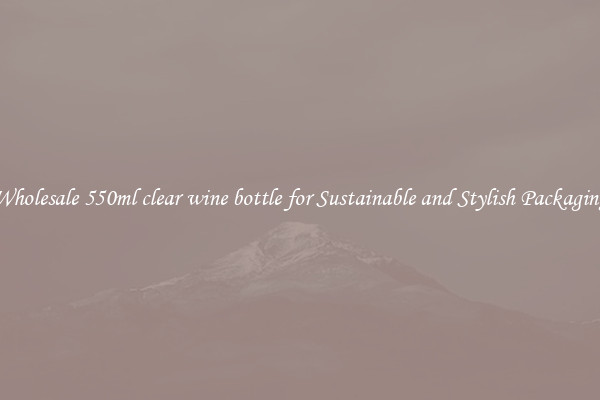 Wholesale 550ml clear wine bottle for Sustainable and Stylish Packaging