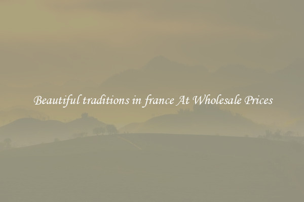 Beautiful traditions in france At Wholesale Prices