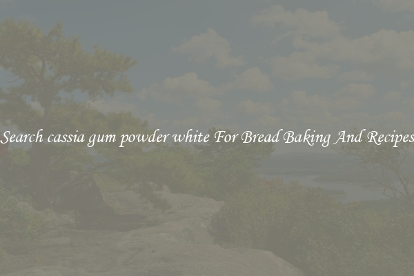 Search cassia gum powder white For Bread Baking And Recipes