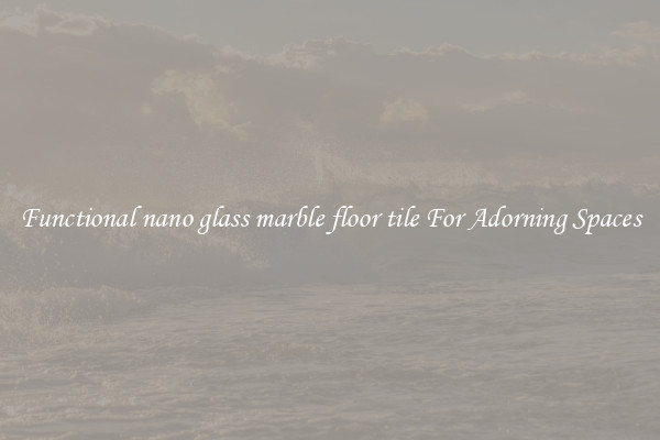 Functional nano glass marble floor tile For Adorning Spaces