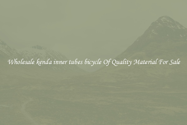 Wholesale kenda inner tubes bicycle Of Quality Material For Sale