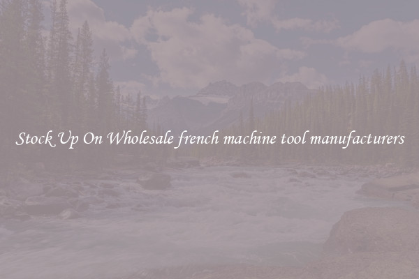 Stock Up On Wholesale french machine tool manufacturers