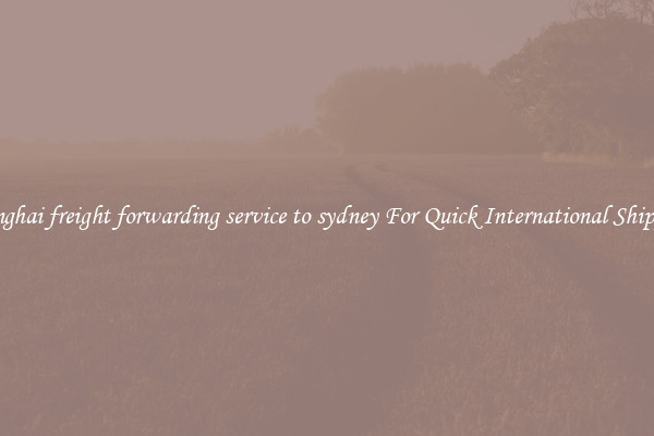 shanghai freight forwarding service to sydney For Quick International Shipping