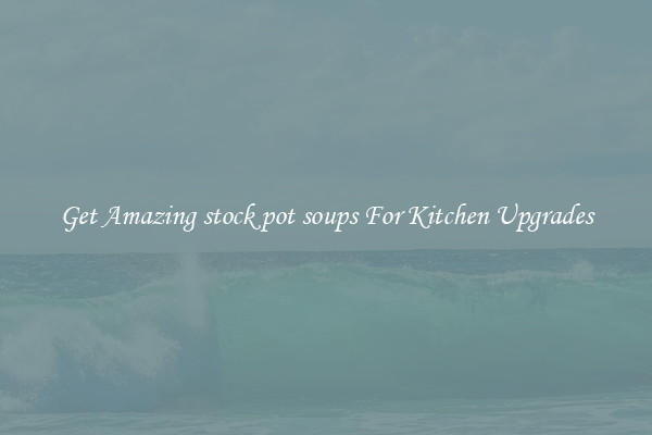 Get Amazing stock pot soups For Kitchen Upgrades