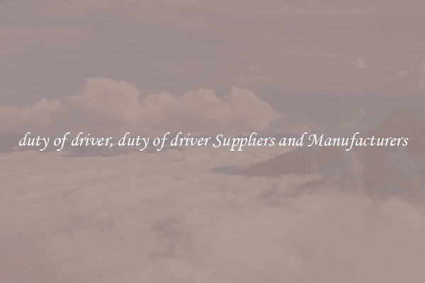 duty of driver, duty of driver Suppliers and Manufacturers