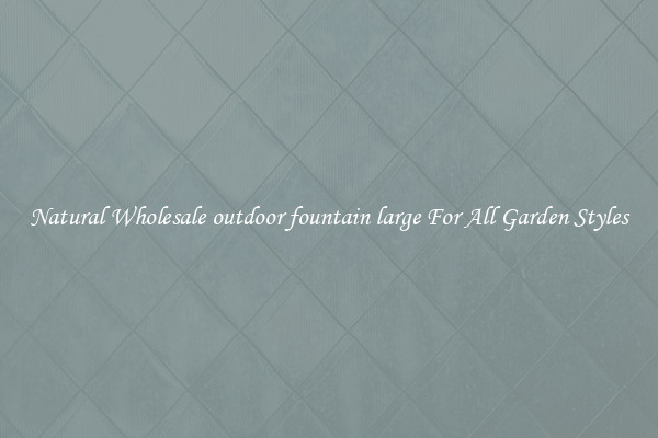 Natural Wholesale outdoor fountain large For All Garden Styles
