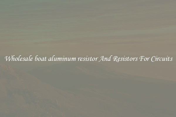 Wholesale boat aluminum resistor And Resistors For Circuits