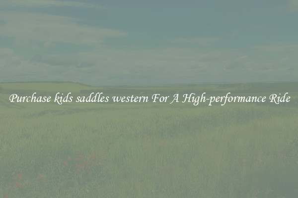 Purchase kids saddles western For A High-performance Ride