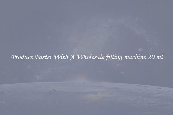 Produce Faster With A Wholesale filling machine 20 ml