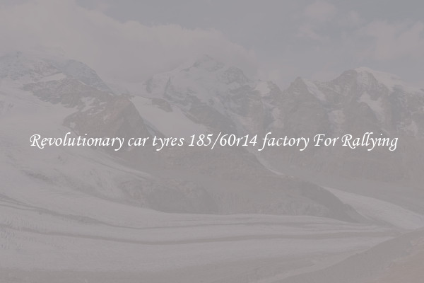 Revolutionary car tyres 185/60r14 factory For Rallying