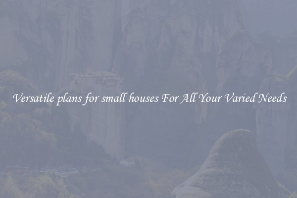 Versatile plans for small houses For All Your Varied Needs