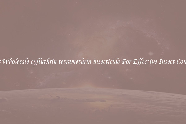 Get Wholesale cyfluthrin tetramethrin insecticide For Effective Insect Control