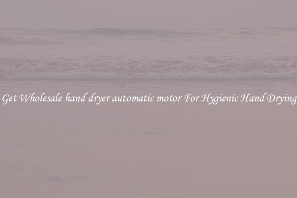 Get Wholesale hand dryer automatic motor For Hygienic Hand Drying